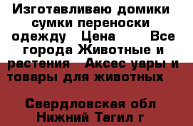 Изготавливаю домики, сумки-переноски, одежду › Цена ­ 1 - Все города Животные и растения » Аксесcуары и товары для животных   . Свердловская обл.,Нижний Тагил г.
